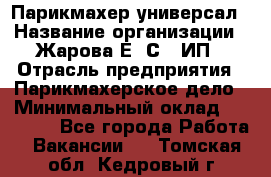 Парикмахер-универсал › Название организации ­ Жарова Е. С., ИП › Отрасль предприятия ­ Парикмахерское дело › Минимальный оклад ­ 70 000 - Все города Работа » Вакансии   . Томская обл.,Кедровый г.